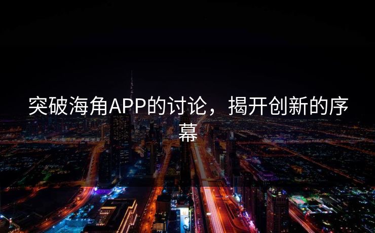 突破海角APP的讨论，揭开创新的序幕