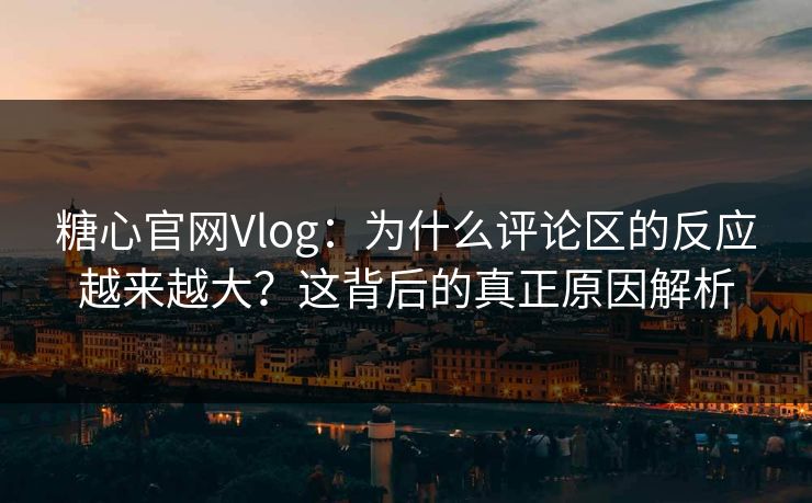 糖心官网Vlog：为什么评论区的反应越来越大？这背后的真正原因解析