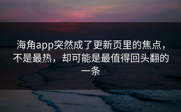 海角app突然成了更新页里的焦点,不是最热,却可能是最值得回头翻的一条 第1张 海角app突然成了更新页里的焦点,不是最热,却可能是最值得回头翻的一条 第1张