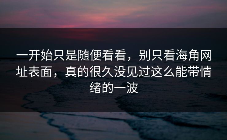 一开始只是随便看看，别只看海角网址表面，真的很久没见过这么能带情绪的一波  第1张