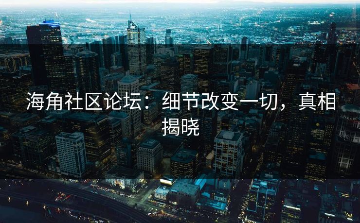 海角社区论坛：细节改变一切，真相揭晓  第1张