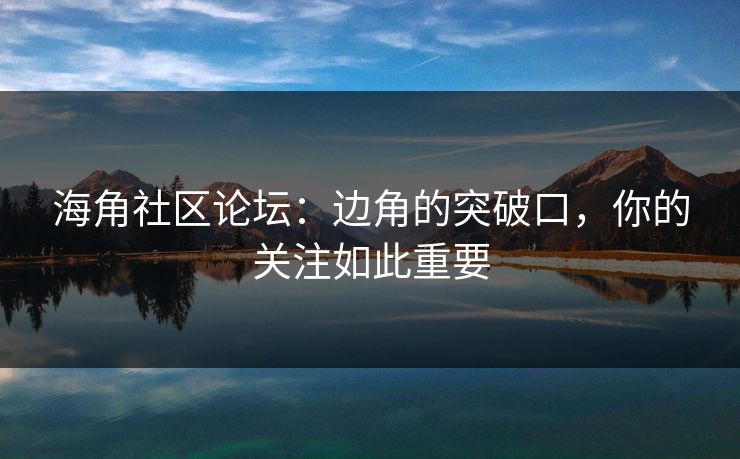 海角社区论坛：边角的突破口，你的关注如此重要