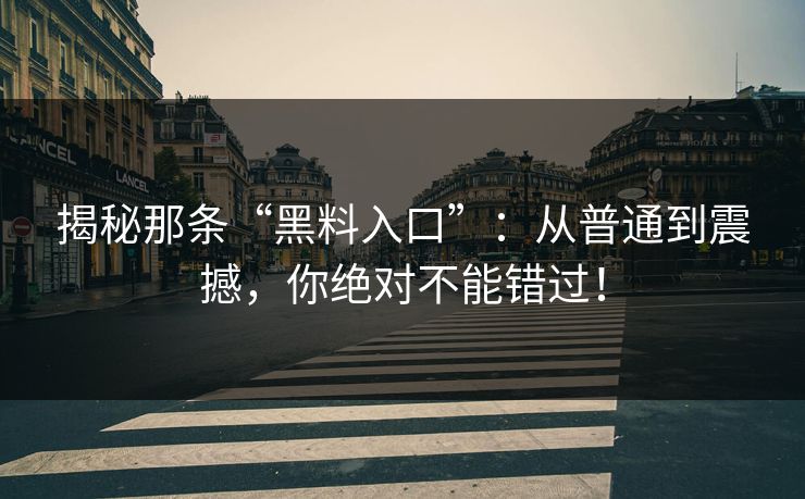 揭秘那条“黑料入口”：从普通到震撼，你绝对不能错过！
