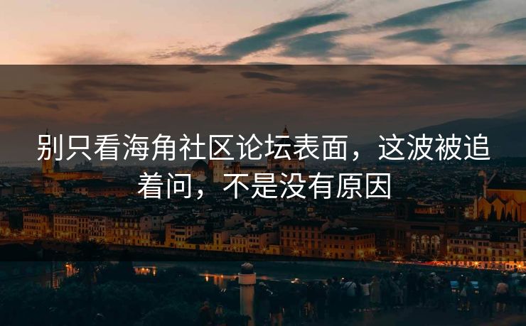 别只看海角社区论坛表面,这波被追着问,不是没有原因 第1张 别只看海角社区论坛表面,这波被追着问,不是没有原因 第1张
