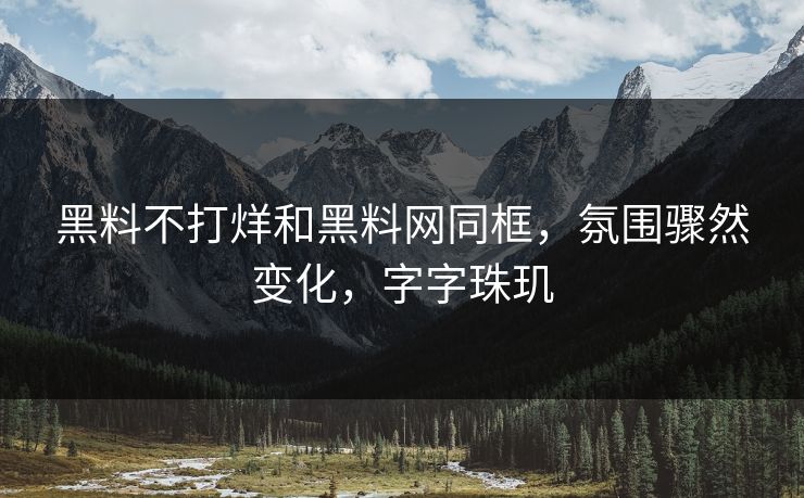 黑料不打烊和黑料网同框,氛围骤然变化,字字珠玑 第1张 黑料不打烊和黑料网同框,氛围骤然变化,字字珠玑 第1张