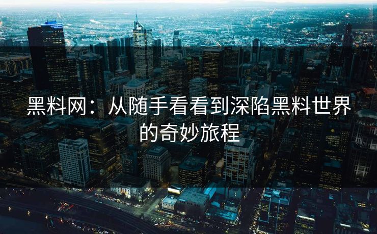 黑料网:从随手看看到深陷黑料世界的奇妙旅程 第1张 黑料网:从随手看看到深陷黑料世界的奇妙旅程 第1张